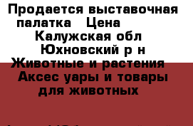 Продается выставочная палатка › Цена ­ 1 000 - Калужская обл., Юхновский р-н Животные и растения » Аксесcуары и товары для животных   